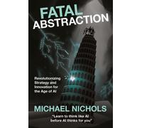 Fatal Abstraction : Revolutionizing Strategy and Innovation for the Age of AI