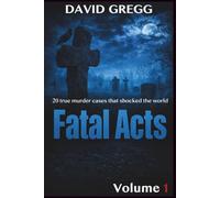Fatal Acts:: 20 True Murder Cases That Shocked the World (Volume 1) (True crime and criminal cases)