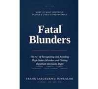 Fatal Blunders: The Art of Recognizing and Avoiding High-Stakes Mistakes and Getting Important Decisions Right