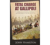 Fatal Charge at Gallipoli: The Story of One of the Bravest and Most Futile Actions of the Dardanelles Campaign - The Light Horse at the Nek - August 1915