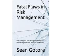 Fatal Flaws in Risk Management: Why Enterprise Risk Management Fails in Mature Organisations, and How to Rebuild It