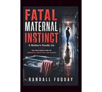 Fatal Maternal Instinct: A Mother's Deadly Lie: The True Crime Story of Obsession, Deception, and Murder