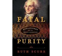 Fatal Purity: Robespierre And the French Revolution
