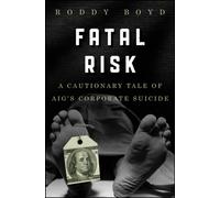 Fatal Risk : A Cautionary Tale of AIG's Corporate Suicide