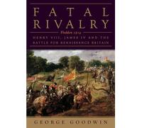 Fatal Rivalry: Flodden, 1513: Henry VIII and James IV and the Battle for Renaissance Britain