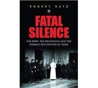 Fatal Silence: The Pope, the Resistance and the German Occupation of Rome