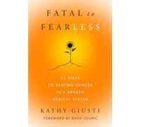 Fatal to Fearless: 12 Steps to Beating Cancer in a Broken Medical System