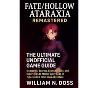 FATE/HOLLOW ATARAXIA REMASTERED THE ULTIMATE UNOFFICIAL GAME GUIDE: Strategies, Secrets, Scene Unlocks, and Expert Tips to Master Every Loop in Type-Moon's Time-Loop Adventure