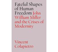 Fateful Shapes of Human Freedom : John William Miller and the Crises of Modernity