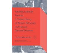 Fatefully, Faithfully Feminist: A Critical History of Women, Patriarchy, and Mexican National Discourse (Critical Mexican Studies)