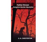 Father Brown Complete Murder Mysteries: The Innocence of Father Brown, The Wisdom of Father Brown, The Donnington Affair...