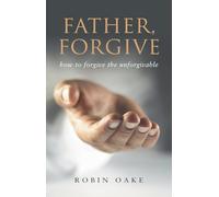 Father Forgive: How to Forgive the Unforgivable