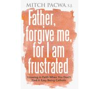 Father Forgive Me, for I am Frustrated: Growing in Your Faith Even When It Isn't Easy Being Catholic