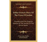 Father Francis Mary Of The Cross Of Jordan: Founder And First Superior General Of The Society Of The Divine Savior