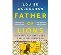 Father of Lions – How One Man Defied Isis and Saved Mosul Zoo