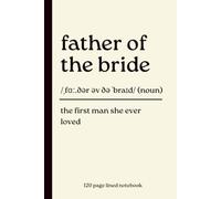 Father of the Bride Notebook: The First Man She Ever Loved: 120-Page Lined Dictionary Definition Journal for Dad from Daughter | Sentimental Father of ... for Wedding Day, Engagement & Bride’s Dad
