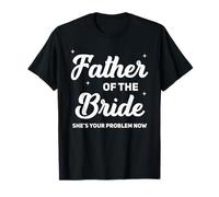 Father of The Bride She's Your Problem Now Funny Wedding T-Shirt