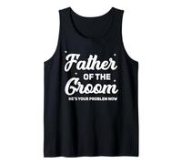 Father of The Groom He's Your Problem Now Funny Wedding Tank Top