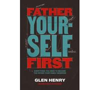 Father Yourself First : Everything You Need to Become the Father Your Family Deserves
