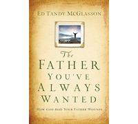 Father You've Always Wanted: How God Heals Your Father Wounds
