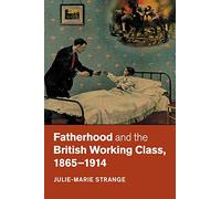 Fatherhood and the British Working Class, 1865-1914