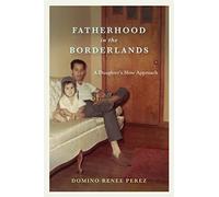 Fatherhood in the Borderlands: A Daughter's Slow Approach