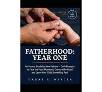 FATHERHOOD: YEAR ONE: An Honest Guide for New Fathers - Daily Prompts to Face the Hard Moments, Capture the Good Ones, and Leave Your Child Something Real