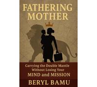 Fathering Mother: Carrying the Double Mantle Without Losing Your Mind and Mission