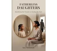 FATHERLESS DAUGHTERS: Identifying the Wounds to Healing the Hurt