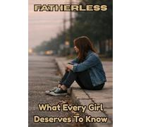 Fatherless: What Every Girl Deserves To Know