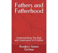 Fathers and Fatherhood: Understanding The Role and Importance of A Father