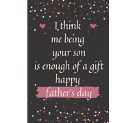 Father's Day Gift From Son: I think me being your son is enough of a gift happy father's day: Funny Personalized Notebook for Dads Size 6" x 9" inch,120 pages