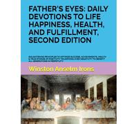 FATHER'S EYES: DAILY DEVOTIONS TO LIFE HAPPINESS, HEALTH, AND FULFILLMENT, SECOND EDITION: ENLIGHTENING PRINCIPLES TO OPTIMIZE SUCCESS, ACHIEVEMENTS, ... TO BENEFIT ALL GENERATIONS IN PERPETUITY.