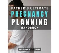 Father's Ultimate Pregnancy Planning Handbook: The Essential Guide to Navigating Fatherhood and Supporting Your Partner