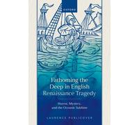 Fathoming the Deep in English Renaissance Tragedy : Horror, Mystery, and the Oceanic Sublime