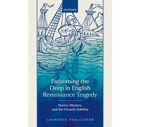 Fathoming the Deep in English Renaissance Tragedy : Horror, Mystery, and the Oceanic Sublime