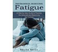 Fatigue : A Step-by-step Guide to Pausing the Adrenals and Balancing the Cortisol (Chronic Fatigue Syndrome Cure - Basic Guide for Recovery)