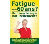 Fatigue après 60 ans retrouvez l’énergie naturellement: Le guide complet pour seniors fatigués : nutrition, sommeil réparateur, menus anti-fatigue, ... pour raviver votre vitalité au quotidien.