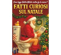 Fatti Curiosi Sul Natale: 25 Capitoli con Oltre 280 Fatti e Curiosità Natalizie. Un Regalo Originale e Divertente per Amici, Parenti e Colleghi. Adatto per Momenti in Famiglia o Più Privati…sul Trono