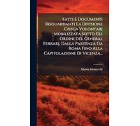 Fatti E Documenti Risguardanti La Divisione Civica Volontarj Mobilizzata Sotto Gli Ordini Del General Ferrarj, Dalla Partenza Da Roma Fino Alla Capitolazione Di Vicenza...