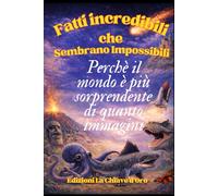 Fatti Incredibili che Sembrano Impossibili: Perché il mondo è molto più sorprendente di quanto immagini