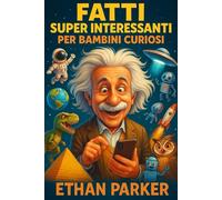 Fatti Super Interessanti per Bambini: 1574 scoperte divertenti e sorprendenti attraverso la scienza, la storia, la natura e il mondo che ci circonda