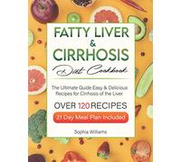 Fatty Liver & Cirrhosis Diet Cookbook: The Ultimate Guide with More Than 120 Easy & Delicious Recipes for Cirrhosis of the Liver. 21 Day Meal Plan Included.