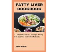 FATTY LIVER COOKBOOK: A Complete Guide On Creating A Healthy Well -Balanced Diet Rich In Nutrients.