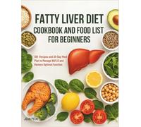 FATTY LIVER DIET COOKBOOK AND FOOD LIST FOR BEGINNERS: 100 Recipes and 30-Day Meal Plan to Manage NAFLD and Restore Optimal Function
