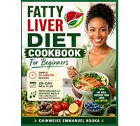 Fatty Liver Diet Cookbook For Beginners: Simple 30-Minute Recipes, 28-Day Meal Plan, and Mediterranean-Inspired Meals for Liver Health and Healthy Weight