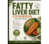 Fatty Liver Diet Cookbook for Beginners: What to Eat for a Fatty Liver with 150 Easy Recipes, a 30-Day Meal Plan, and Proven Lifestyle Strategies for a Better Liver Health