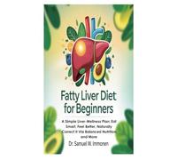 Fatty Liver Diet for Beginners: A Simple Liver-Wellness Plan; Eat Smart, Feel Better, Naturally Correct It Via Balanced Nutrition and More