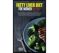 FATTY LIVER DIET FOR WOMEN OVER 50: Natural Solutions To Detoxify, Reverse & Cure Your Liver Disease To Regain Health & Energy With Tasty High Protein, Low Carb Recipes and 21-Day Meal Plan.
