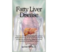 Fatty Liver Disease: Ursachen, Symptome und Behandlung einer stillen Erkrankung, die Ihnen schaden könnte, und wie Sie sie erkennen, stoppen und auf natürliche Weise heilen können